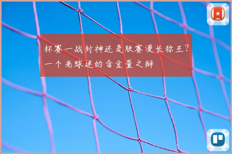 杯赛一战封神还是联赛漫长称王?一个老球迷的含金量之辩