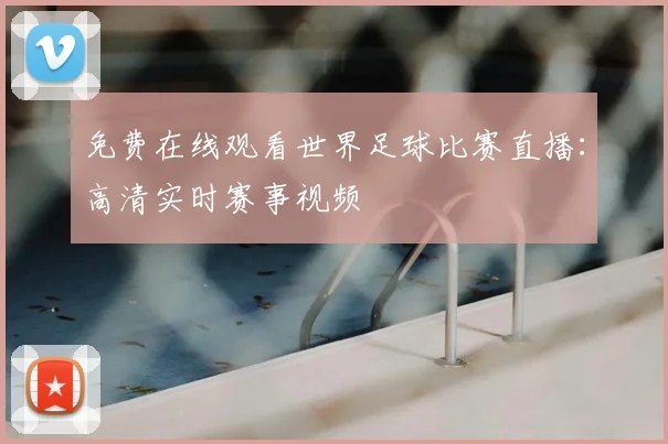 免费在线观看世界足球比赛直播:高清实时赛事视频