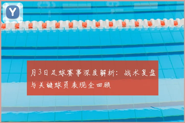 月3日足球赛事深度解析：战术复盘与关键球员表现全回顾