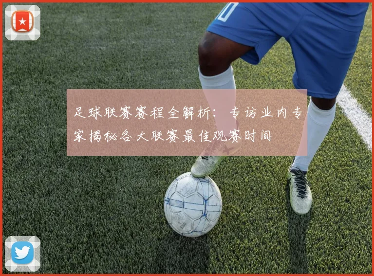 足球联赛赛程全解析:专访业内专家揭秘各大联赛最佳观赛时间