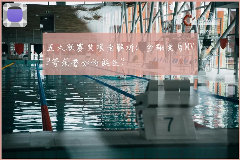 五大联赛奖项全解析:金靴奖与MVP等荣誉如何诞生?