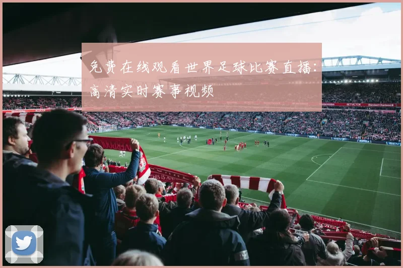 免费在线观看世界足球比赛直播：高清实时赛事视频