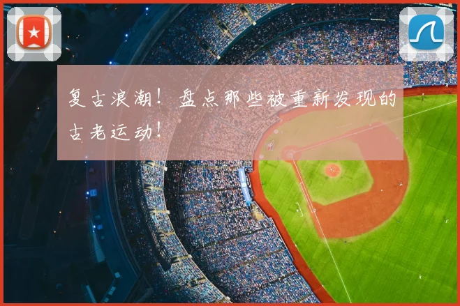 复古浪潮!盘点那些被重新发现的古老运动!