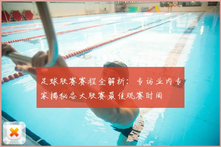 足球联赛赛程全解析:专访业内专家揭秘各大联赛最佳观赛时间